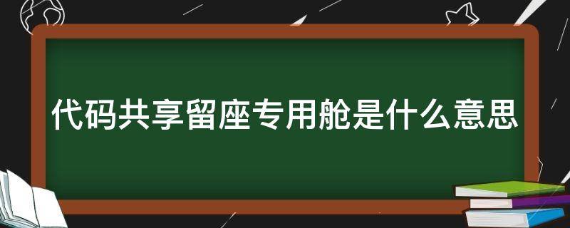 代码共享留座专用舱是什么意思（代码共享航班能不能用休息室）
