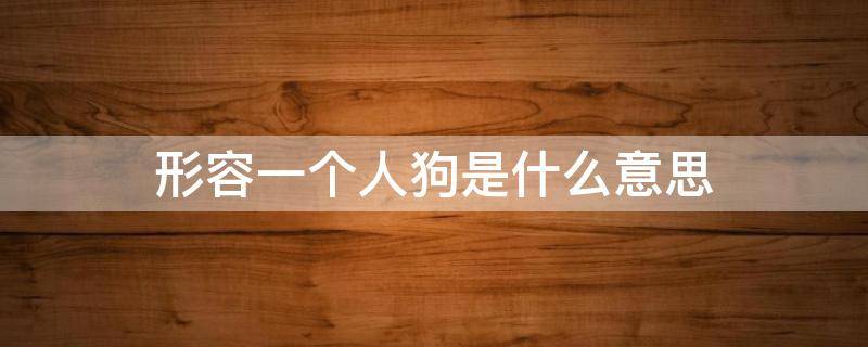形容一个人狗是什么意思 形容一个人狗是什么意思是什么