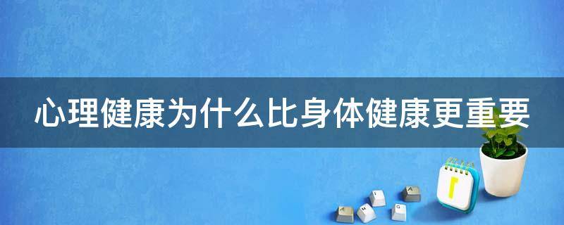心理健康为什么比身体健康更重要 心理健康为什么比身体健康更重要举个例子
