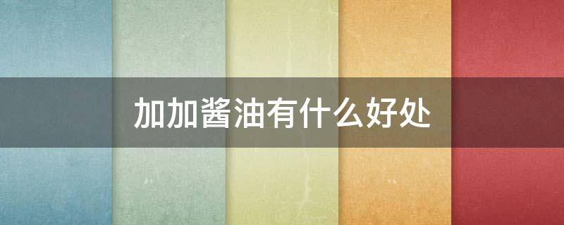 加加酱油有什么好处（加加酱油好吃吗）