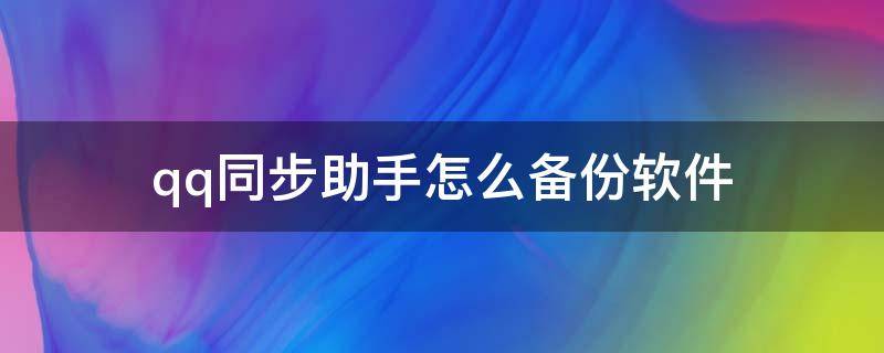 qq同步助手怎么备份软件 qq同步助手怎么备份软件下载