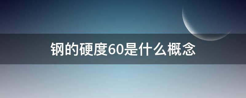钢的硬度60是什么概念 钢的硬度60是什么概念呢