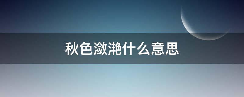 秋色潋滟什么意思 秋水潋滟