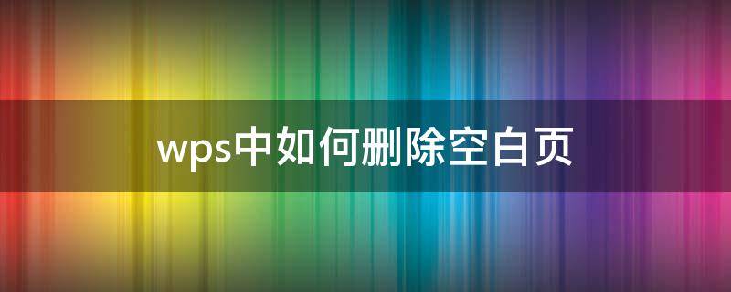 wps中如何删除空白页 wps中如何删除空白页word