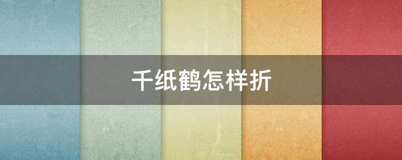 千纸鹤怎样折（千纸鹤怎样折叠）