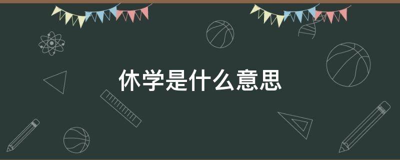 休学是什么意思 强制休学是什么意思