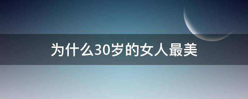 为什么30岁的女人最美 为什么30岁的女人最有魅力