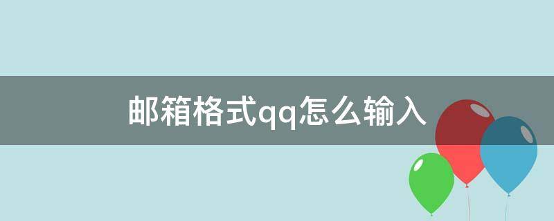 邮箱格式qq怎么输入 电子邮箱格式qq怎么输入