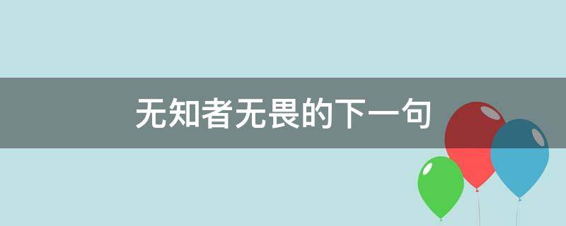 无知者无畏的下一句（无知者无畏的下一句是什么?）