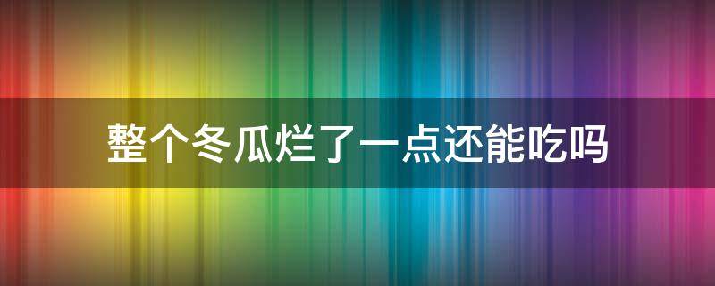 整个冬瓜烂了一点还能吃吗 冬瓜烂了一点点还能吃吗