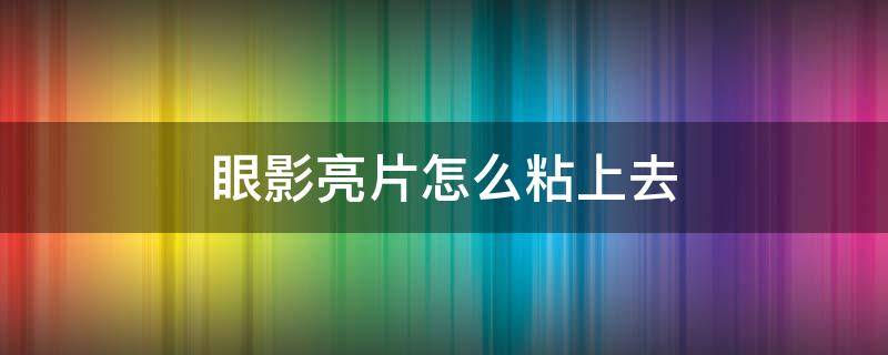 眼影亮片怎么粘上去 眼影亮片怎么粘上去的