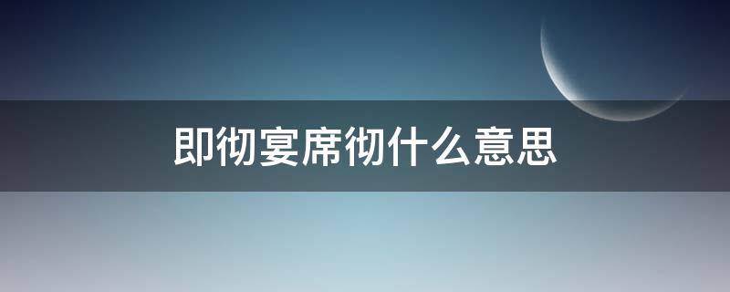 即彻宴席彻什么意思（即席的拼音是什么）