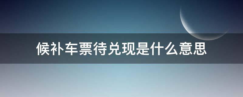 候补车票待兑现是什么意思 候补车票怎么兑现成功