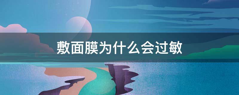 敷面膜为什么会过敏 敷面膜为什么会过敏呢