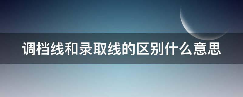 调档线和录取线的区别什么意思 调档线和录取线一般差多少