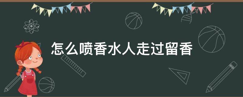 怎么喷香水人走过留香（如何喷香水知乎）