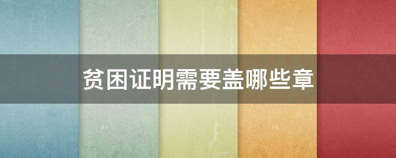 贫困证明需要盖哪些章 贫困证明需要盖哪些章,贫困证明办理流程