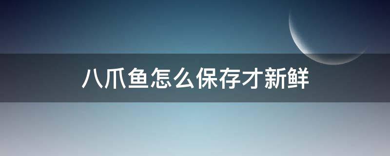 八爪鱼怎么保存才新鲜（八爪鱼怎样保鲜）