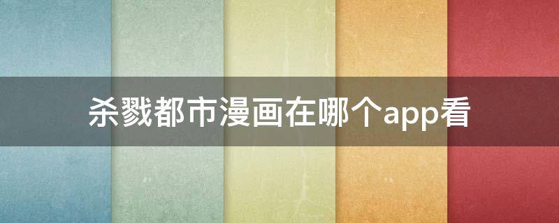 杀戮都市漫画在哪个app看 杀戮都市漫画在哪看?