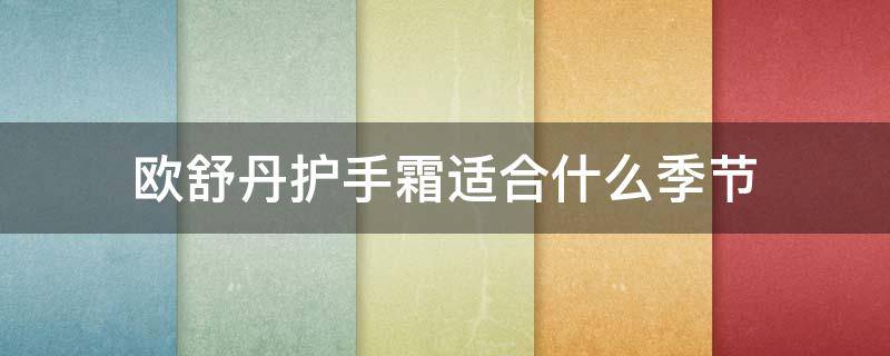 欧舒丹护手霜适合什么季节 欧舒丹护手霜适合什么季节用