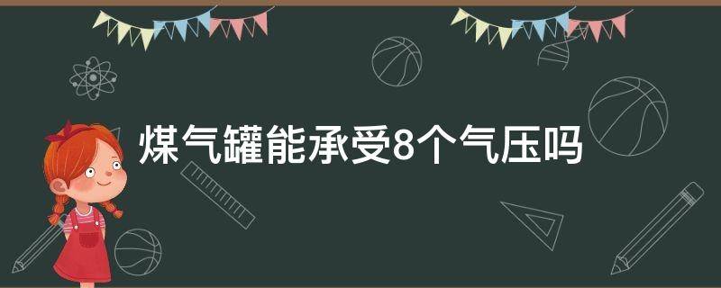 煤气罐能承受8个气压吗（煤气罐能承受几个大气压）