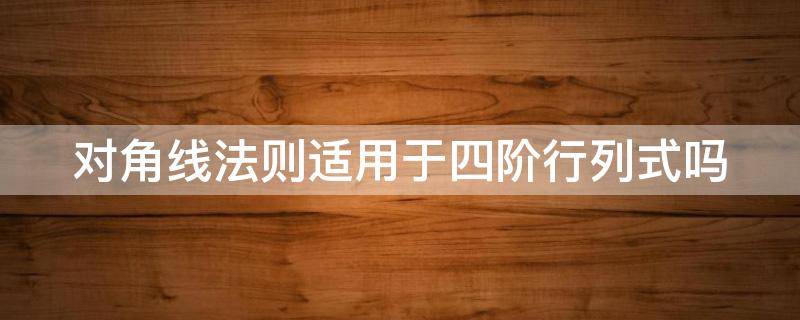 对角线法则适用于四阶行列式吗 对角线法则对于四阶行列式还