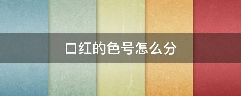 口红的色号怎么分 口红的色号怎么分级别