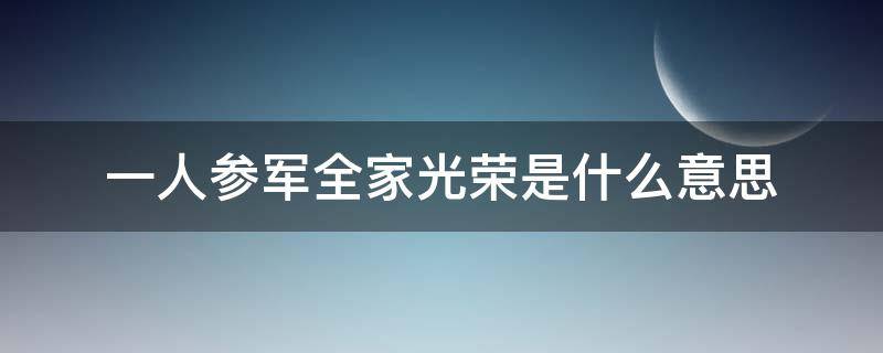 一人参军全家光荣是什么意思（一次参军一生光荣,一人参军全家光荣类似的话）