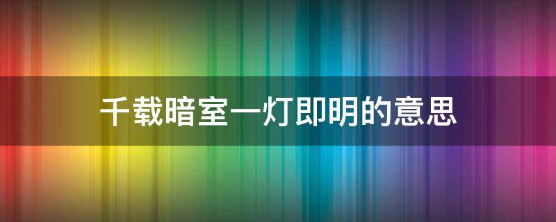 千载暗室一灯即明的意思（千里暗室一灯既明）