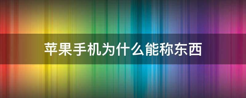 苹果手机为什么能称东西 苹果手机称重为什么只能用手