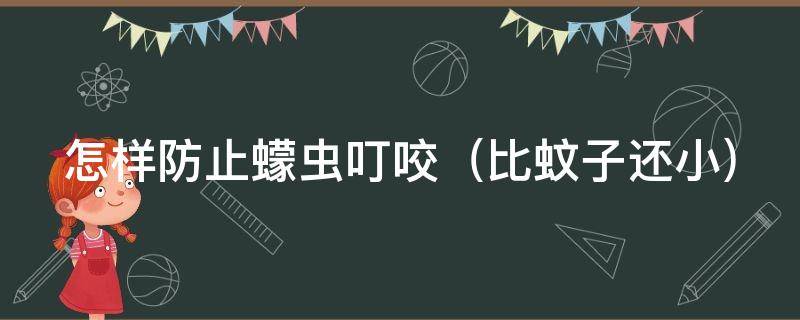 怎样防止蠓虫叮咬（防止蛲虫感染关键环节）