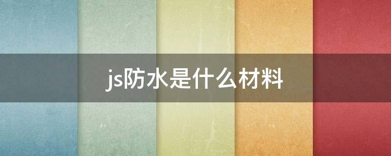 js防水是什么材料 js防水是什么材料做成的