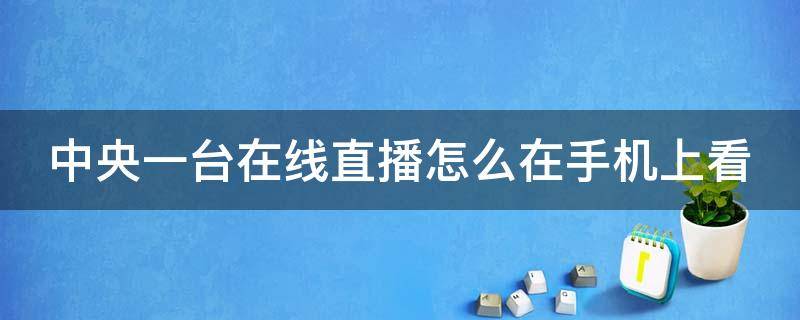 中央一台在线直播怎么在手机上看 中央一台在线直播怎么在手机上看不了