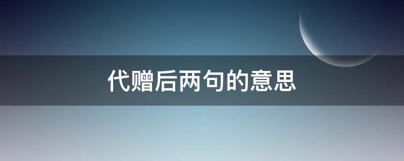 代赠后两句的意思（《代赠》后两句的意思）