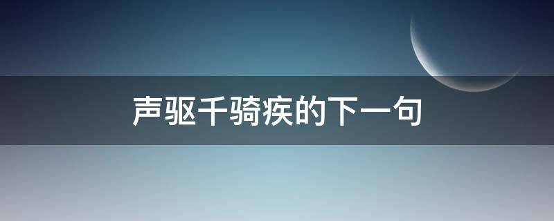 声驱千骑疾的下一句 声驱千骑疾的下一句是什么