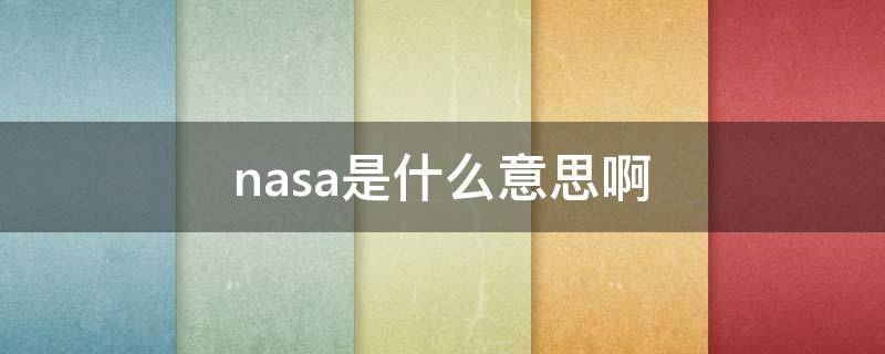 nasa是什么意思啊 nasa是什么意思啊 英文