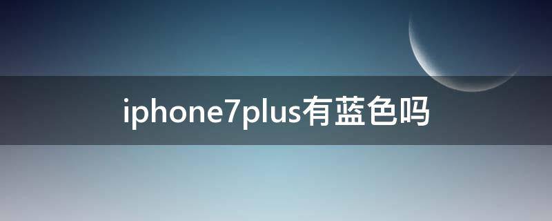 iphone7plus有蓝色吗 苹果7p出现蓝色框怎么设置