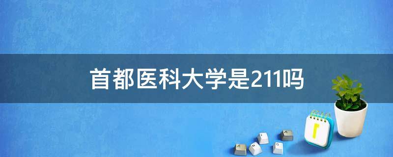 首都医科大学是211吗（首都医科大学是211吗还是985）