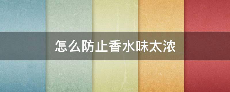 怎么防止香水味太浓（怎么避免香水喷的太浓）