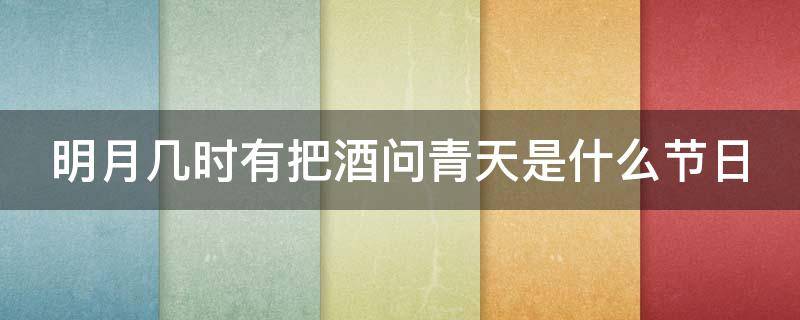 明月几时有把酒问青天是什么节日（明月几时有把酒问青天是什么节日写的）