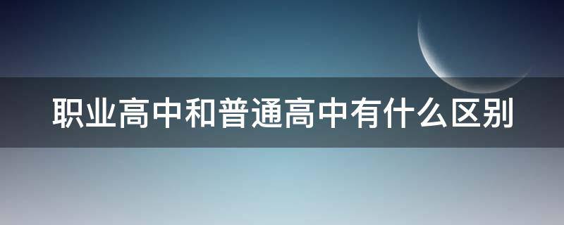 职业高中和普通高中有什么区别 职业高中和普通高中有什么区别?