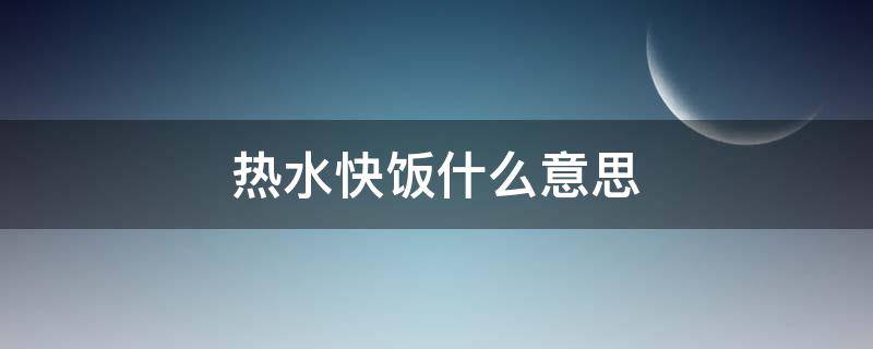 热水快饭什么意思 热水快饭是什么