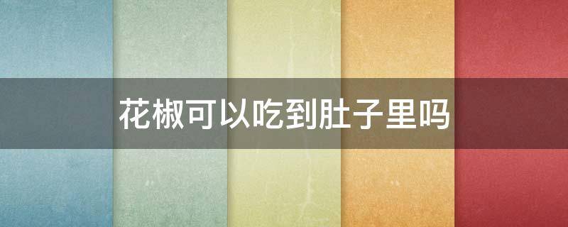 花椒可以吃到肚子里吗（花椒可以吃到肚子里吗视频）