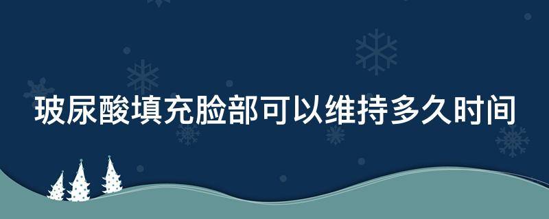 玻尿酸填充脸部可以维持多久时间 玻尿酸填充脸部可以维持多久时间啊
