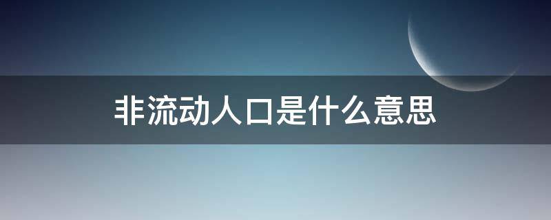 非流动人口是什么意思 非流动人口是什么意思呀