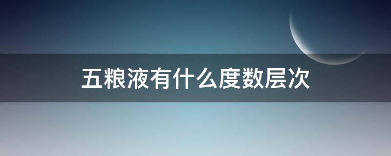 五粮液有什么度数层次（五粮液分几个度数）