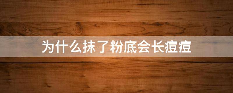为什么抹了粉底会长痘痘 为什么抹了粉底会长痘痘呢