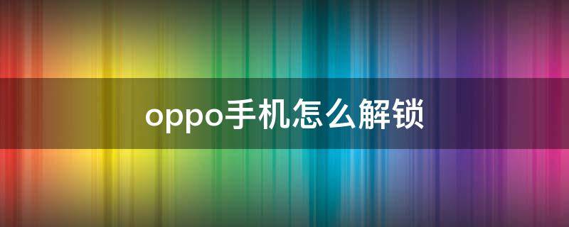 oppo手机怎么解锁（oppo手机怎么解锁桌面图标）