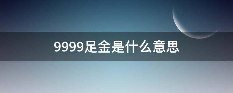 9999足金是什么意思（现在足金是999还是9999）