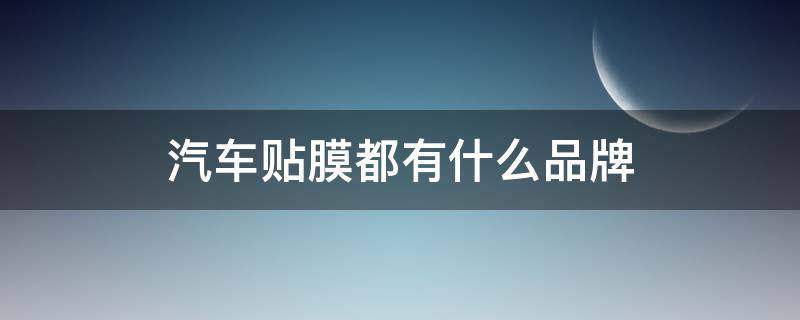 汽车贴膜都有什么品牌 汽车贴膜有哪些品牌